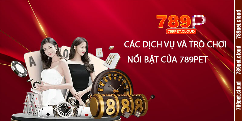 Giới Thiệu 789pet - Trang Chủ Casino Trực Tuyến Uy Tín Nhất 3 Cac dich vu va tro choi noi bat cua 789pet
